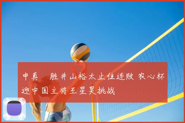 申真谞胜井山裕太止住连败 农心杯迎中国主将王星昊挑战