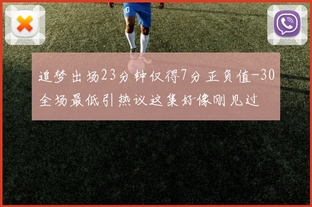 追梦出场23分钟仅得7分正负值-30全场最低引热议这集好像刚见过