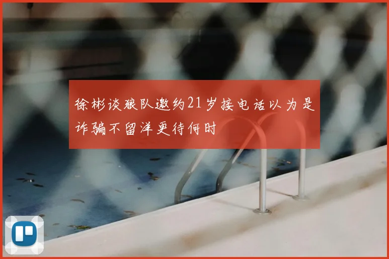 徐彬谈狼队邀约21岁接电话以为是诈骗不留洋更待何时
