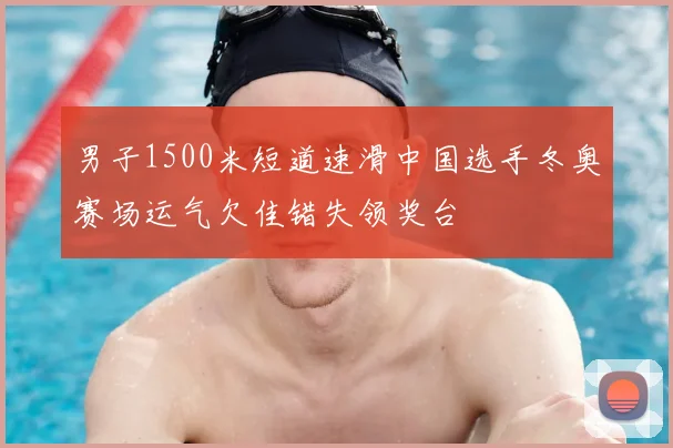 男子1500米短道速滑中国选手冬奥赛场运气欠佳错失领奖台