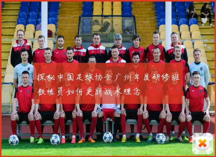 探秘中国足球协会广州年度研修班教练员如何更新战术理念