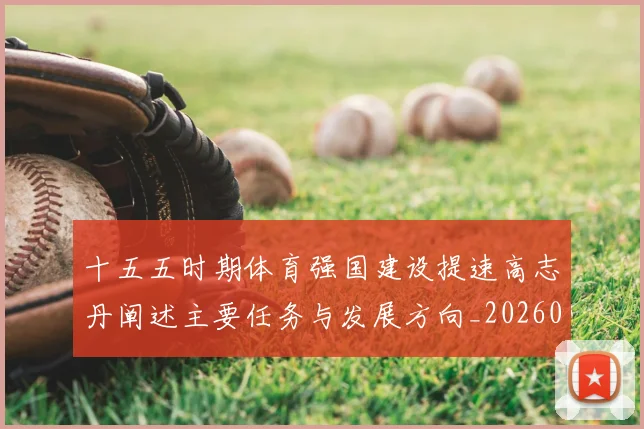 十五五时期体育强国建设提速高志丹阐述主要任务与发展方向_20260211135854