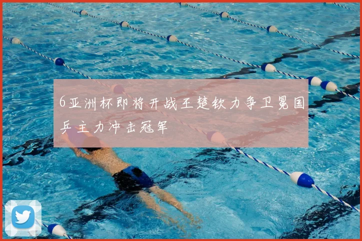 6亚洲杯即将开战王楚钦力争卫冕国乒主力冲击冠军