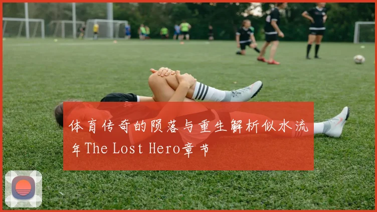 体育传奇的陨落与重生解析似水流年The Lost Hero章节